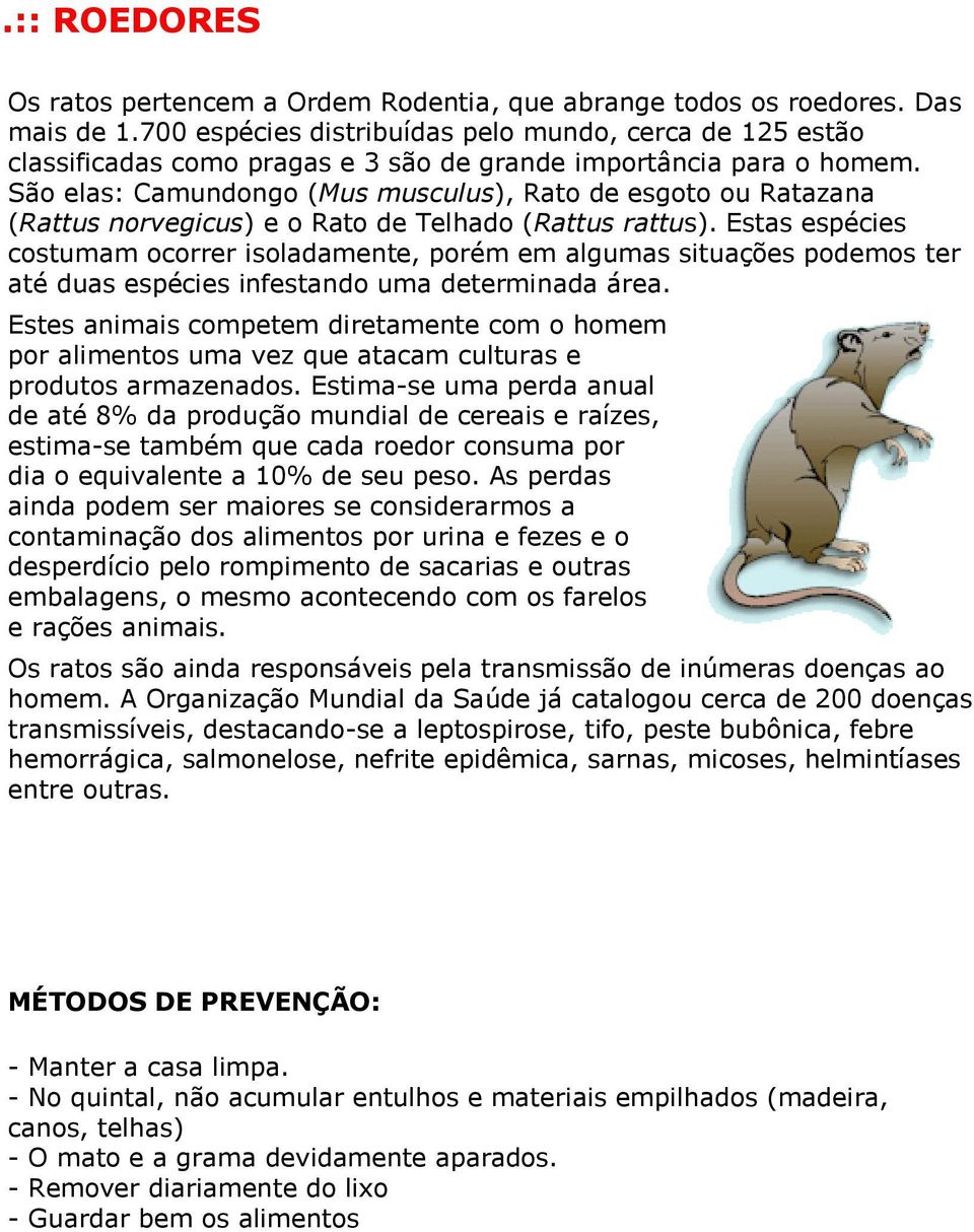 São elas: Camundongo (Mus musculus), Rato de esgoto ou Ratazana (Rattus norvegicus) e o Rato de Telhado (Rattus rattus).