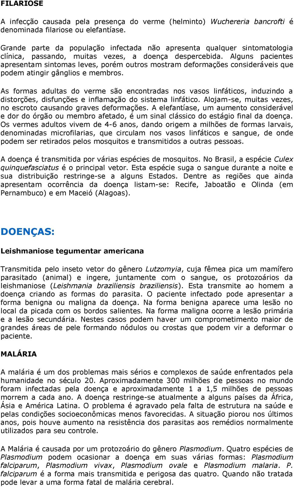 Alguns pacientes apresentam sintomas leves, porém outros mostram deformações consideráveis que podem atingir gânglios e membros.