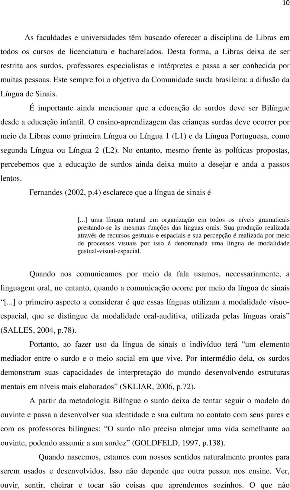 Este sempre foi o objetivo da Comunidade surda brasileira: a difusão da Língua de Sinais. É importante ainda mencionar que a educação de surdos deve ser Bilíngue desde a educação infantil.