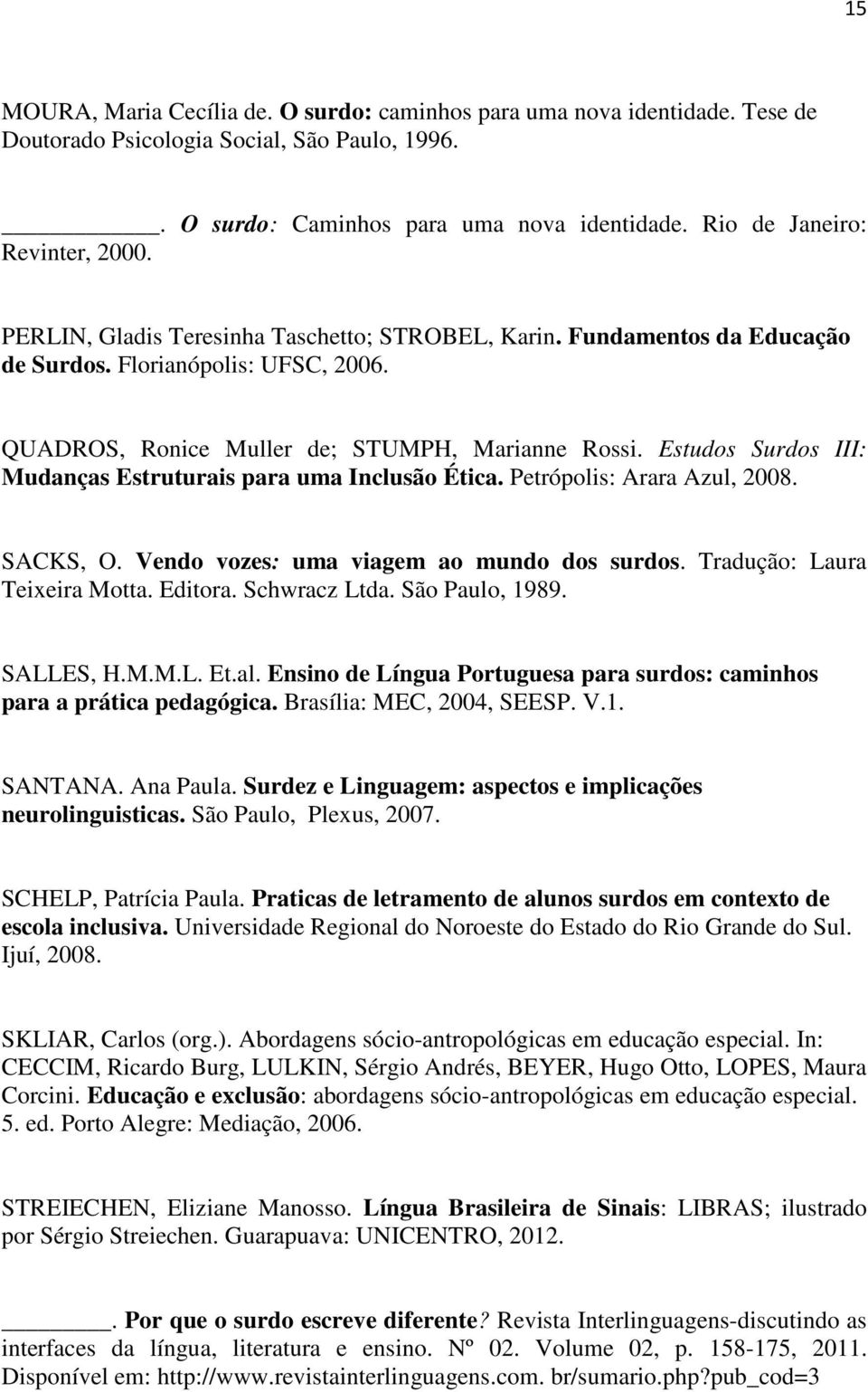 Estudos Surdos III: Mudanças Estruturais para uma Inclusão Ética. Petrópolis: Arara Azul, 2008. SACKS, O. Vendo vozes: uma viagem ao mundo dos surdos. Tradução: Laura Teixeira Motta. Editora.