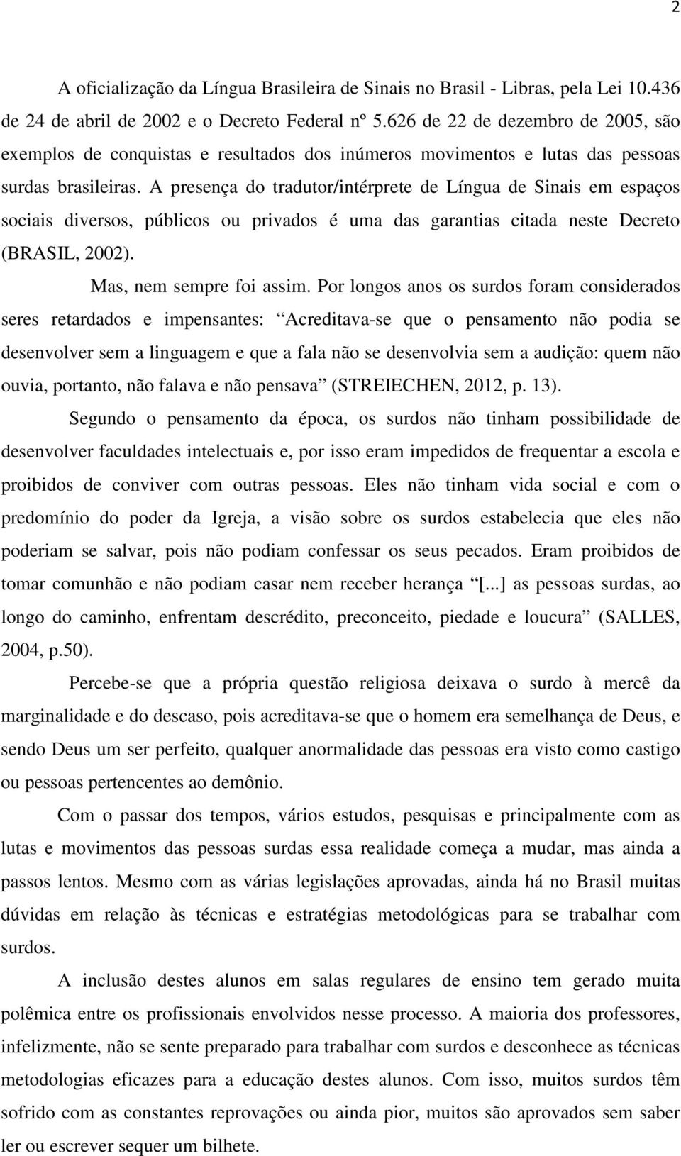 A presença do tradutor/intérprete de Língua de Sinais em espaços sociais diversos, públicos ou privados é uma das garantias citada neste Decreto (BRASIL, 2002). Mas, nem sempre foi assim.