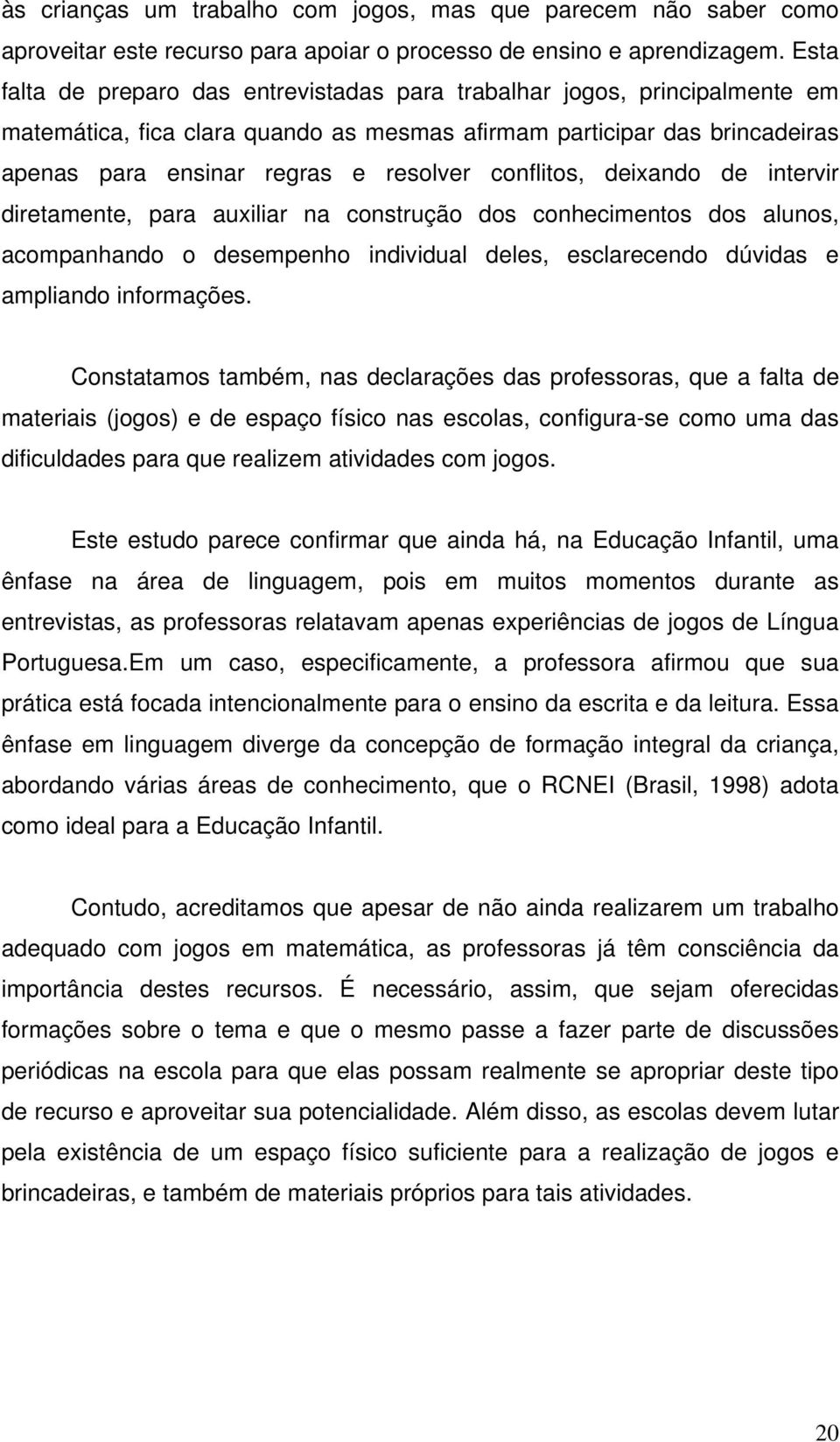 conflitos, deixando de intervir diretamente, para auxiliar na construção dos conhecimentos dos alunos, acompanhando o desempenho individual deles, esclarecendo dúvidas e ampliando informações.