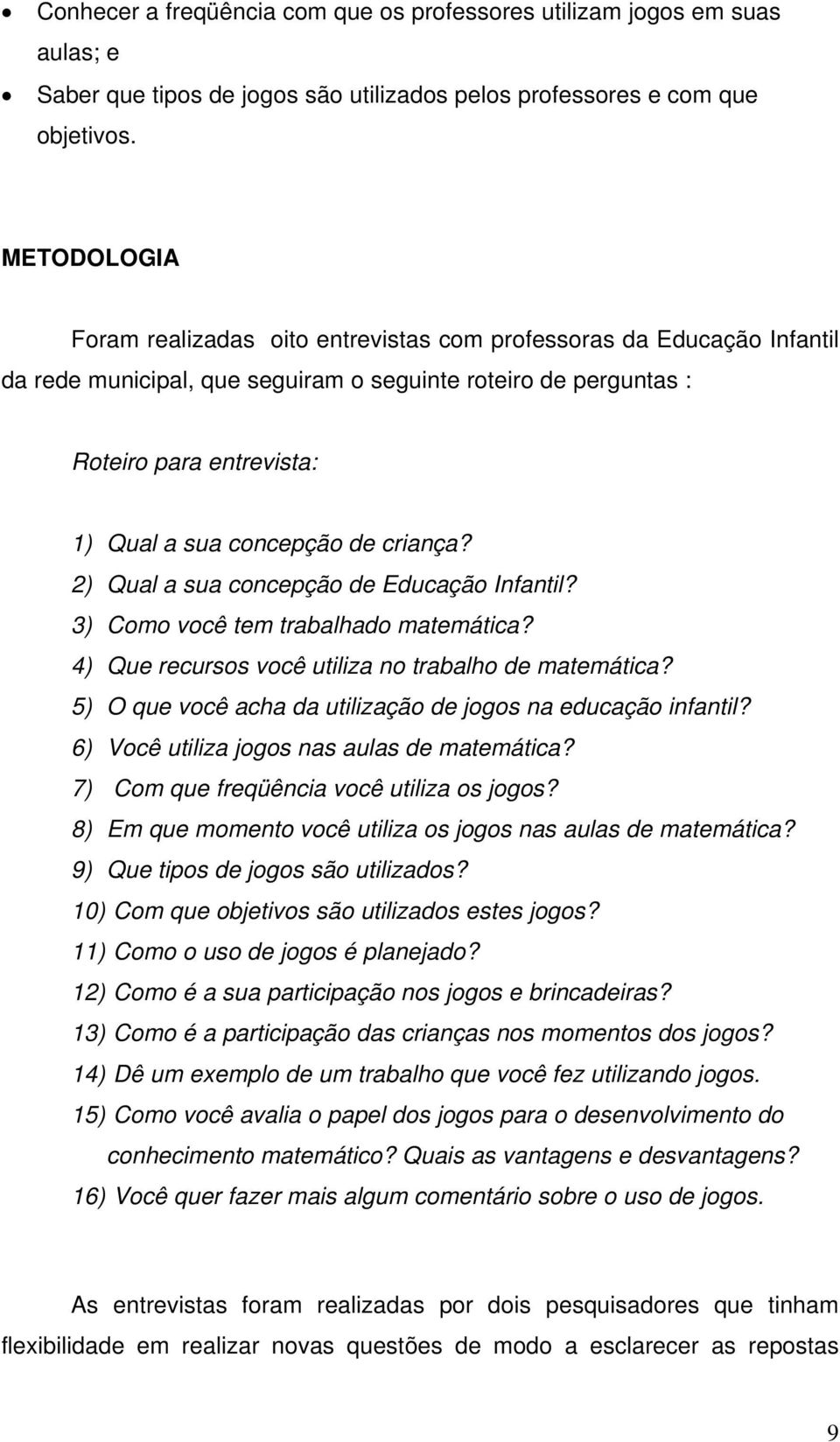 de criança? 2) Qual a sua concepção de Educação Infantil? 3) Como você tem trabalhado matemática? 4) Que recursos você utiliza no trabalho de matemática?