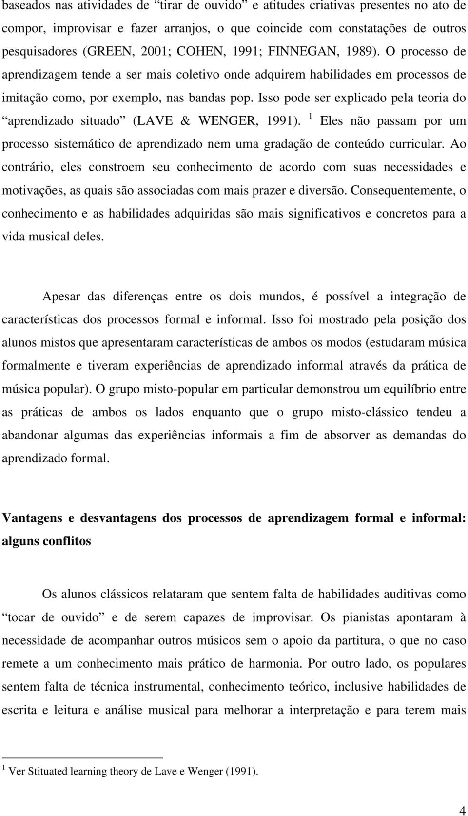 Isso pode ser explicado pela teoria do aprendizado situado (LAVE & WENGER, 1991). 1 Eles não passam por um processo sistemático de aprendizado nem uma gradação de conteúdo curricular.