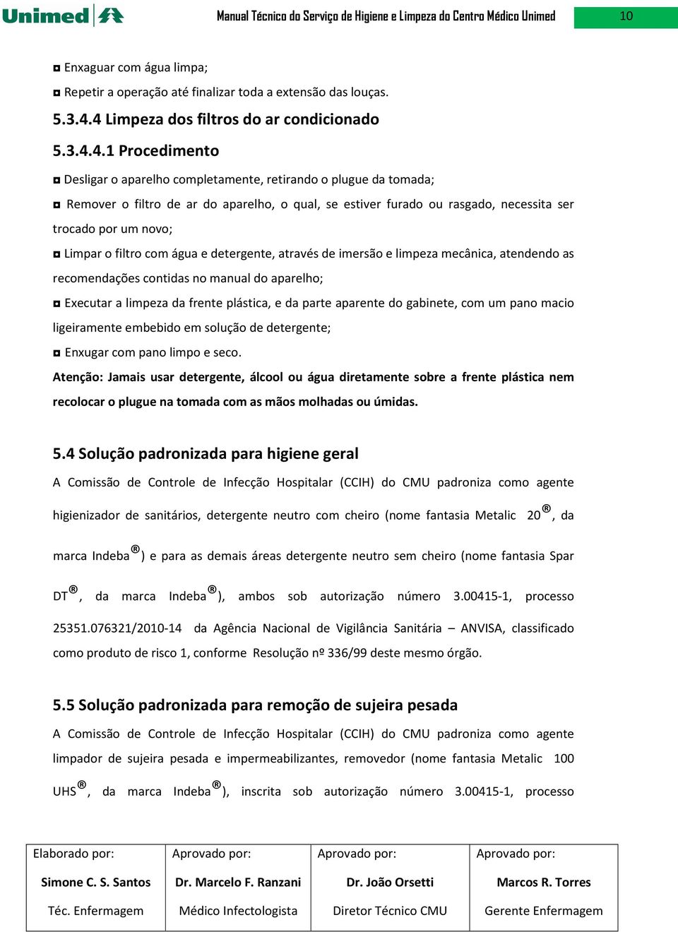 rasgado, necessita ser trocado por um novo; Limpar o filtro com água e detergente, através de imersão e limpeza mecânica, atendendo as recomendações contidas no manual do aparelho; Executar a limpeza