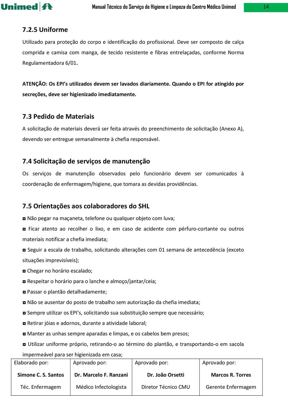 Quando o EPI for atingido por secreções, deve ser higienizado imediatamente. 7.