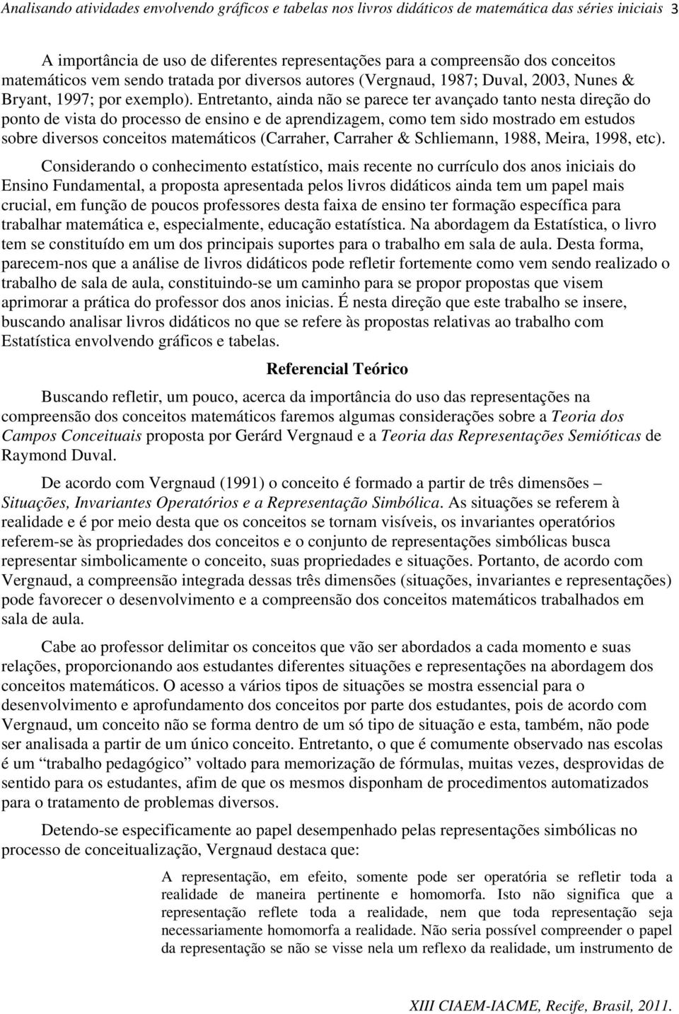 Entretanto, ainda não se parece ter avançado tanto nesta direção do ponto de vista do processo de ensino e de aprendizagem, como tem sido mostrado em estudos sobre diversos conceitos matemáticos