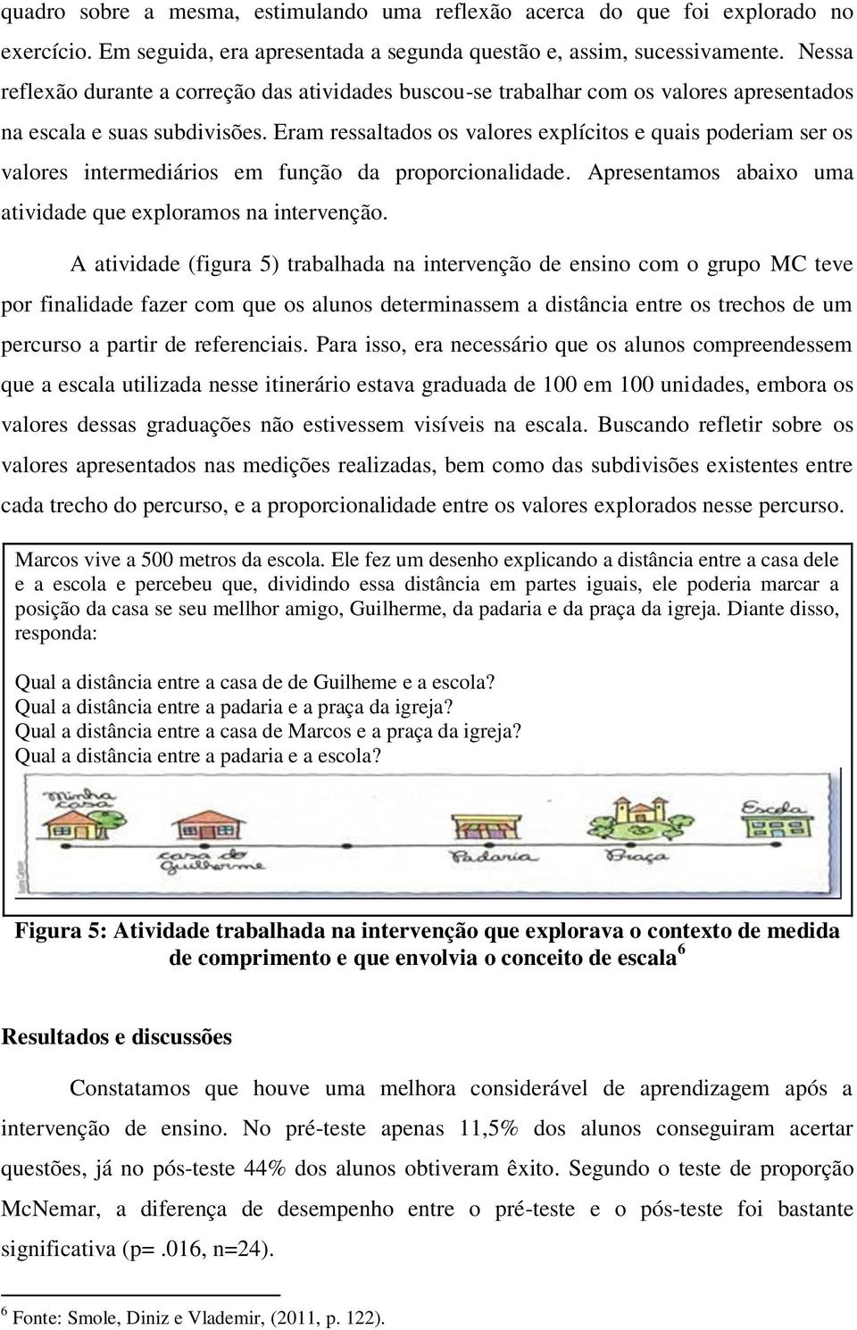 Eram ressaltados os valores explícitos e quais poderiam ser os valores intermediários em função da proporcionalidade. Apresentamos abaixo uma atividade que exploramos na intervenção.