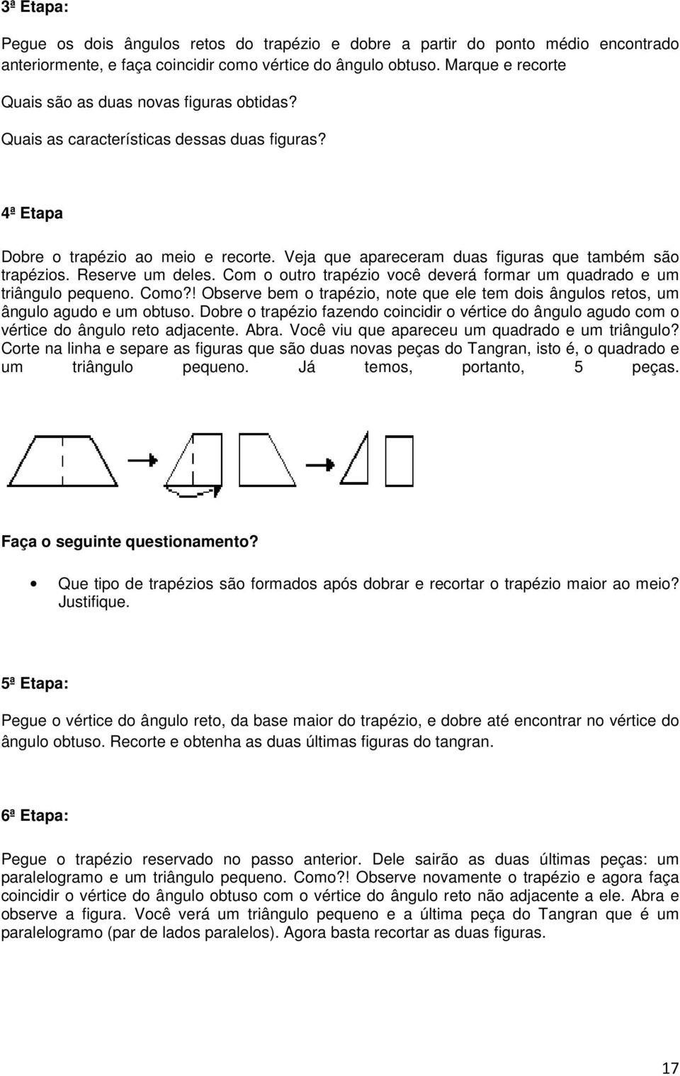 Veja que apareceram duas figuras que também são trapézios. Reserve um deles. Com o outro trapézio você deverá formar um quadrado e um triângulo pequeno. Como?