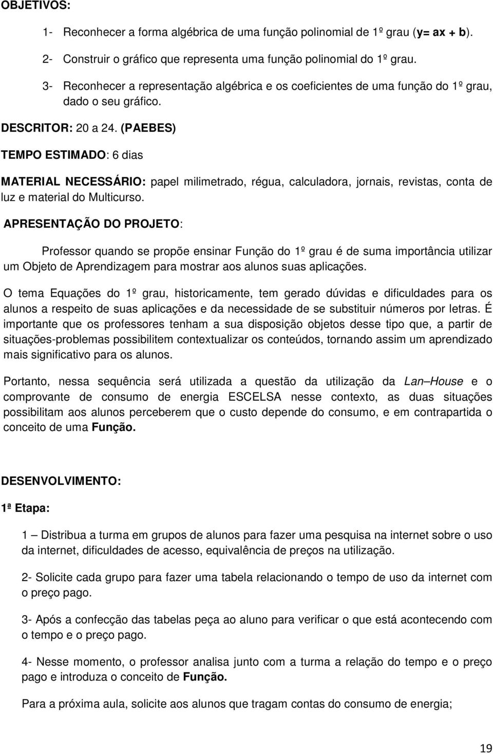 (PAEBES) TEMPO ESTIMADO: 6 dias MATERIAL NECESSÁRIO: papel milimetrado, régua, calculadora, jornais, revistas, conta de luz e material do Multicurso.