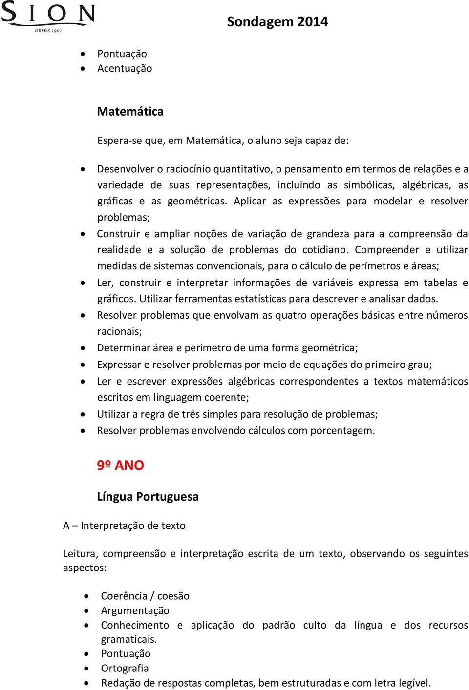 Aplicar as expressões para modelar e resolver problemas; Construir e ampliar noções de variação de grandeza para a compreensão da realidade e a solução de problemas do cotidiano.