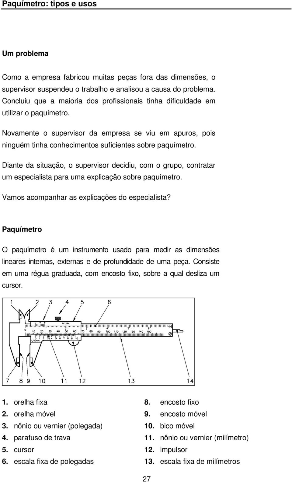 Diante da situação, o supervisor decidiu, com o grupo, contratar um especialista para uma explicação sobre paquímetro. Vamos acompanhar as explicações do especialista?