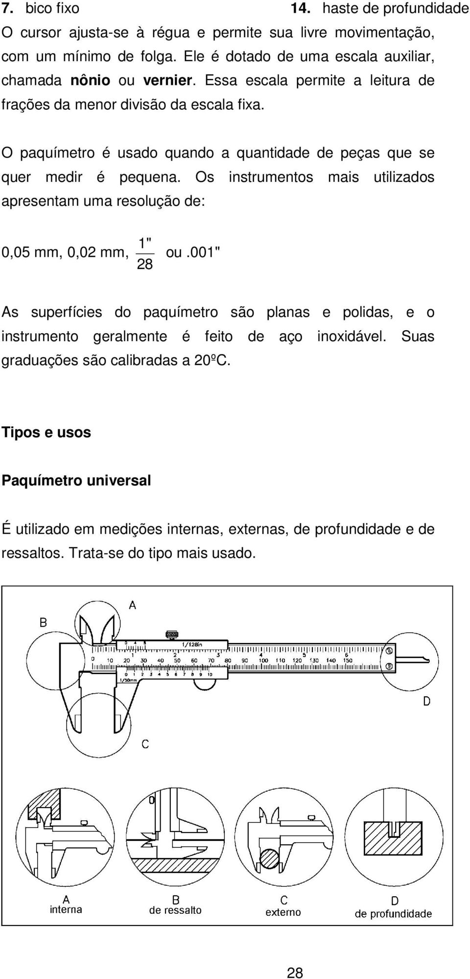 O paquímetro é usado quando a quantidade de peças que se quer medir é pequena. Os instrumentos mais utilizados apresentam uma resolução de: 0,05 mm, 0,02 mm, 1" 28 ou.
