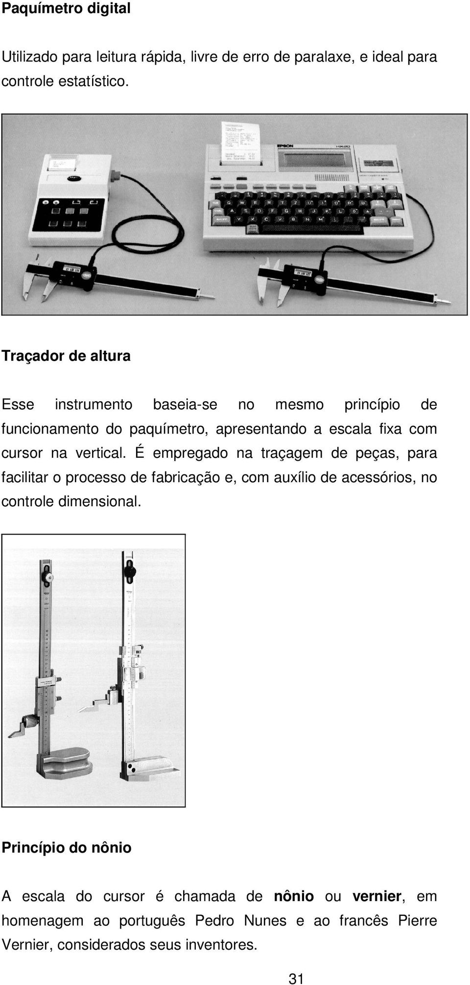 vertical. É empregado na traçagem de peças, para facilitar o processo de fabricação e, com auxílio de acessórios, no controle dimensional.