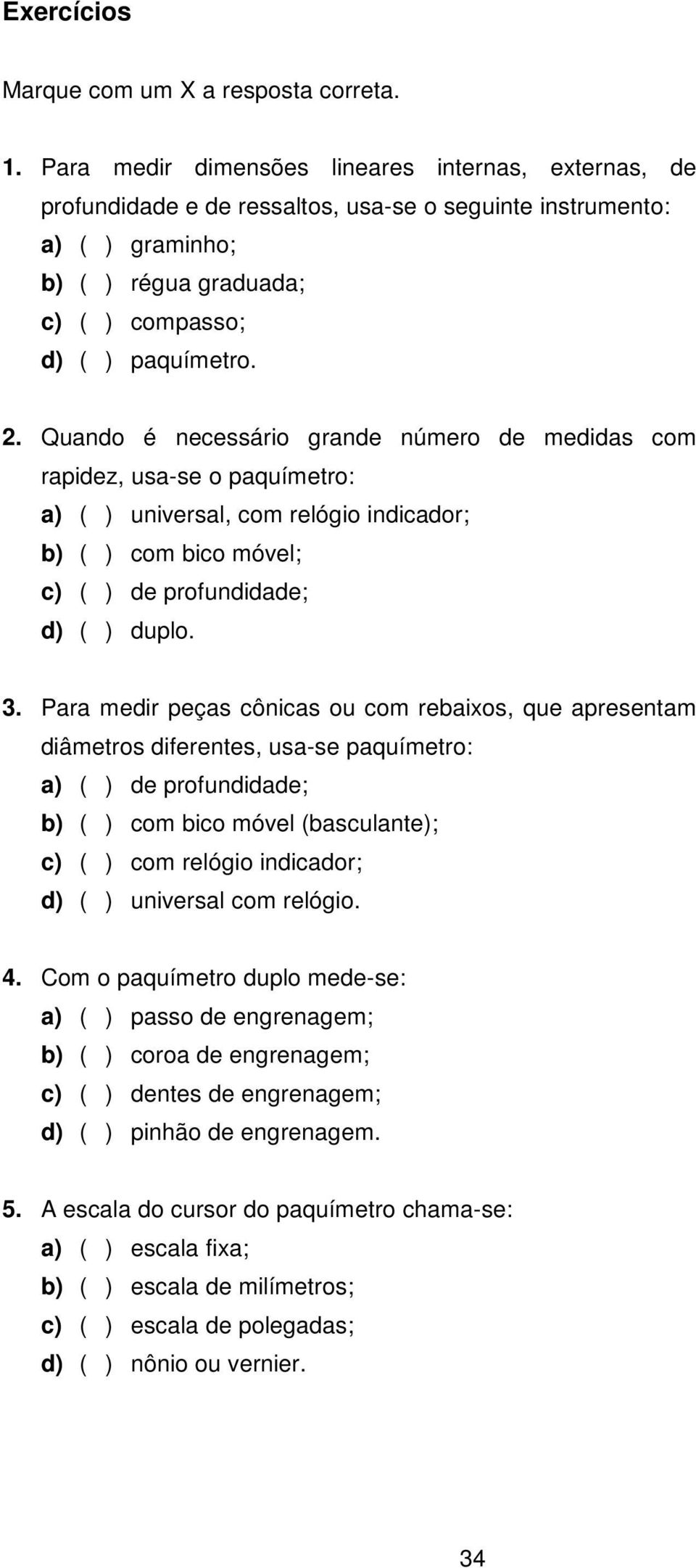 Quando é necessário grande número de medidas com rapidez, usa-se o paquímetro: a) ( ) universal, com relógio indicador; b) ( ) com bico móvel; c) ( ) de profundidade; d) ( ) duplo. 3.