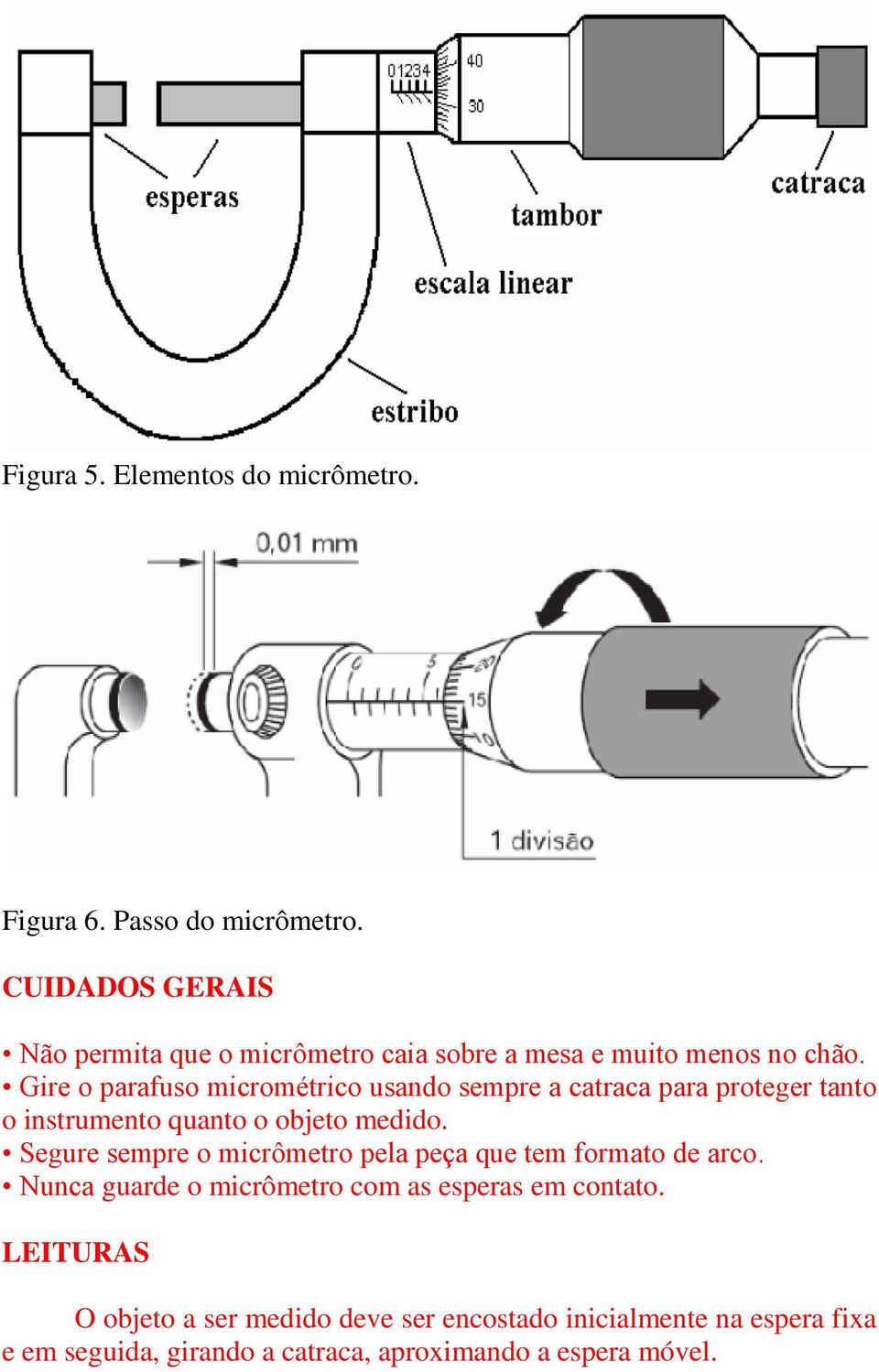Gire o parafuso micrométrico usando sempre a catraca para proteger tanto o instrumento quanto o objeto medido.