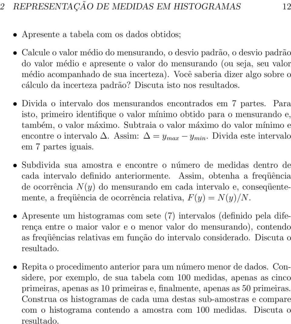 Divida o intervalo dos mensurandos encontrados em 7 partes. Para isto, primeiro identifique o valor mínimo obtido para o mensurando e, também, o valor máximo.