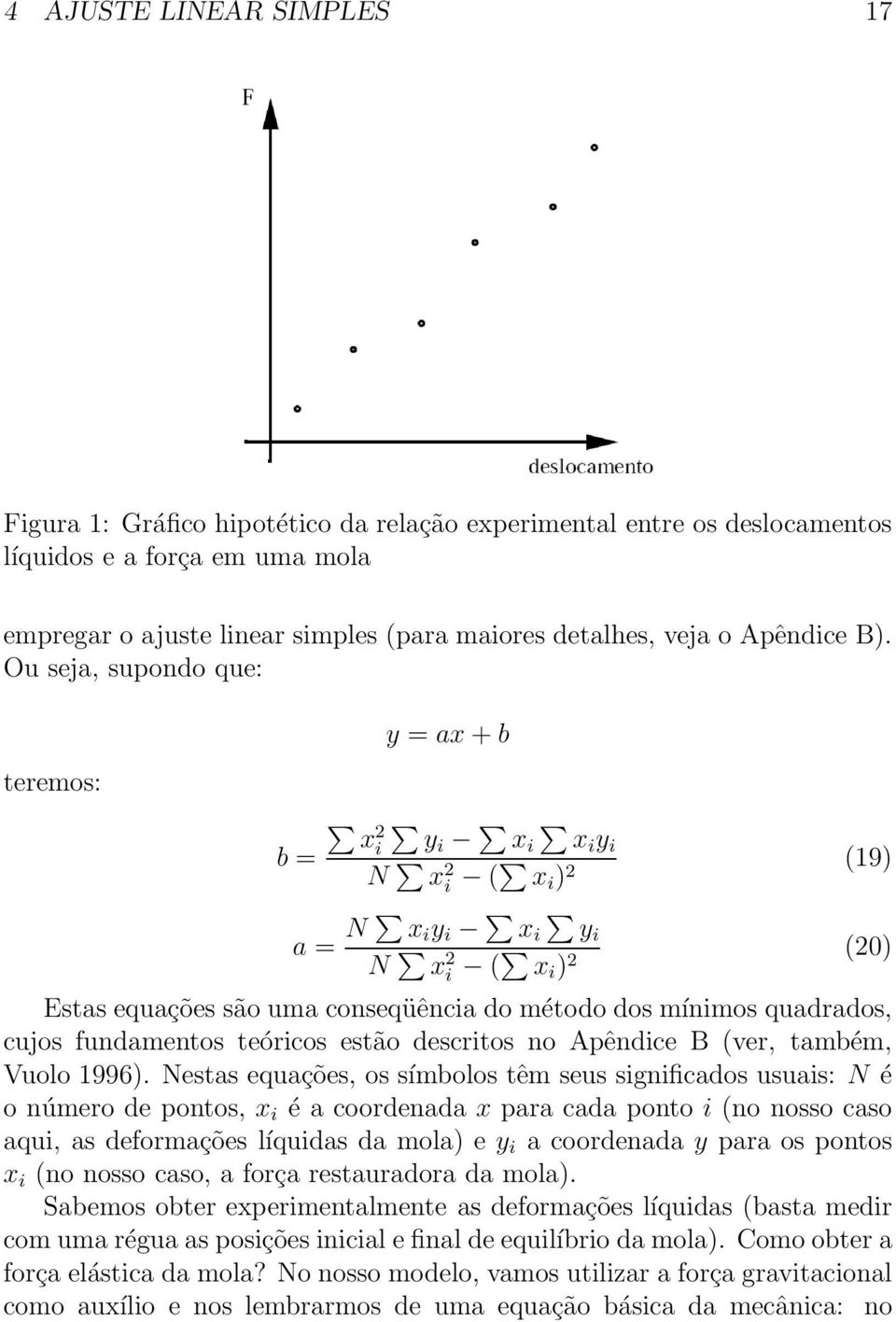 Ou seja, supondo que: teremos: y = ax + b b = x 2 i yi x i xi y i N x 2 i ( x i ) 2 (19) a = N x i y i x i yi N x 2 i ( x i ) 2 (20) Estas equações são uma conseqüência do método dos mínimos