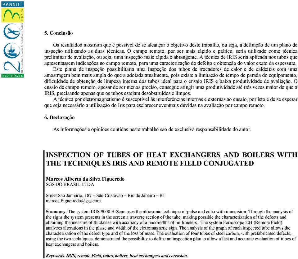 A técnica de IRIS seria aplicada nos tubos que apresentassem indicações no campo remoto, para uma caracterização do defeito e obtenção do valor exato da espessura.