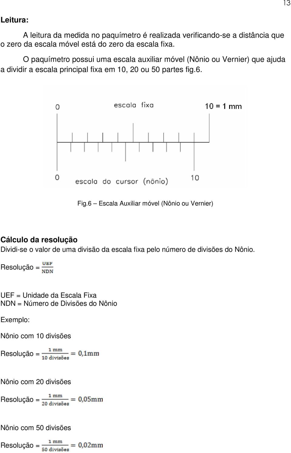 6 Escala Auxiliar móvel (Nônio ou Vernier) Cálculo da resolução Dividi-se o valor de uma divisão da escala fixa pelo número de divisões do Nônio.