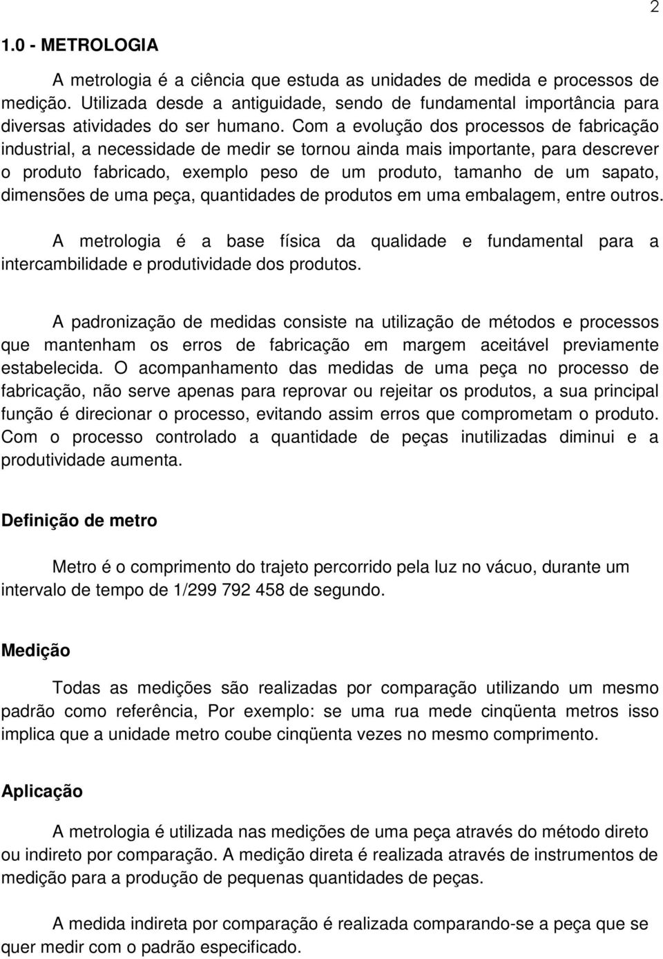 Com a evolução dos processos de fabricação industrial, a necessidade de medir se tornou ainda mais importante, para descrever o produto fabricado, exemplo peso de um produto, tamanho de um sapato,