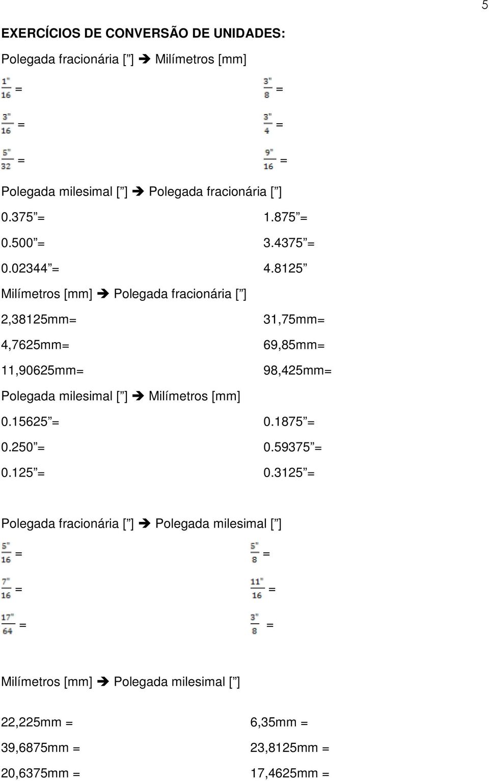 8125 Milímetros [mm] Polegada fracionária [ ] 2,38125mm= 4,7625mm= 11,9625mm= 31,75mm= 69,85mm= 98,425mm= Polegada milesimal [ ]