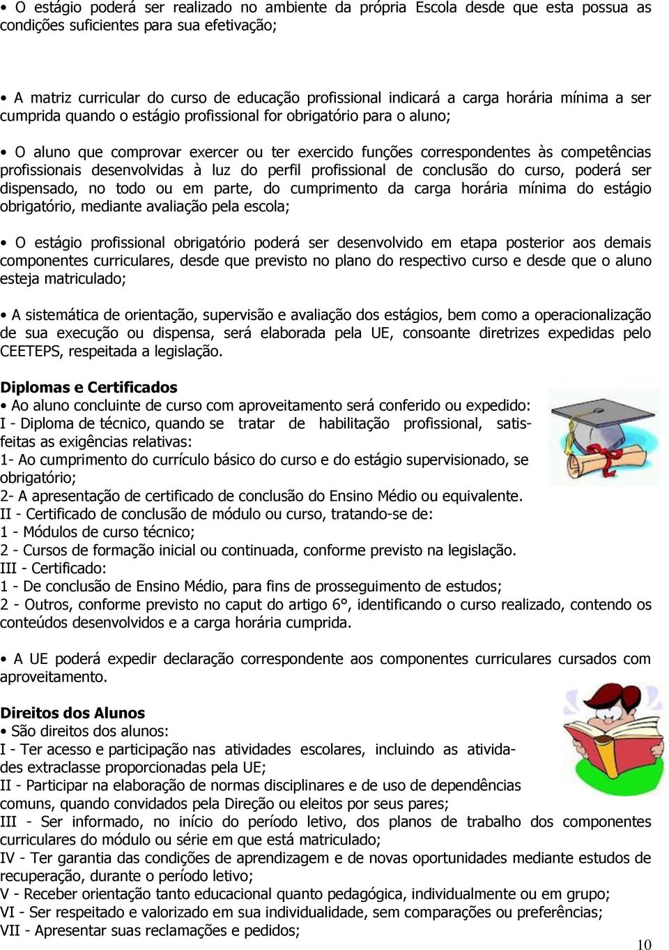 desenvolvidas à luz do perfil profissional de conclusão do curso, poderá ser dispensado, no todo ou em parte, do cumprimento da carga horária mínima do estágio obrigatório, mediante avaliação pela