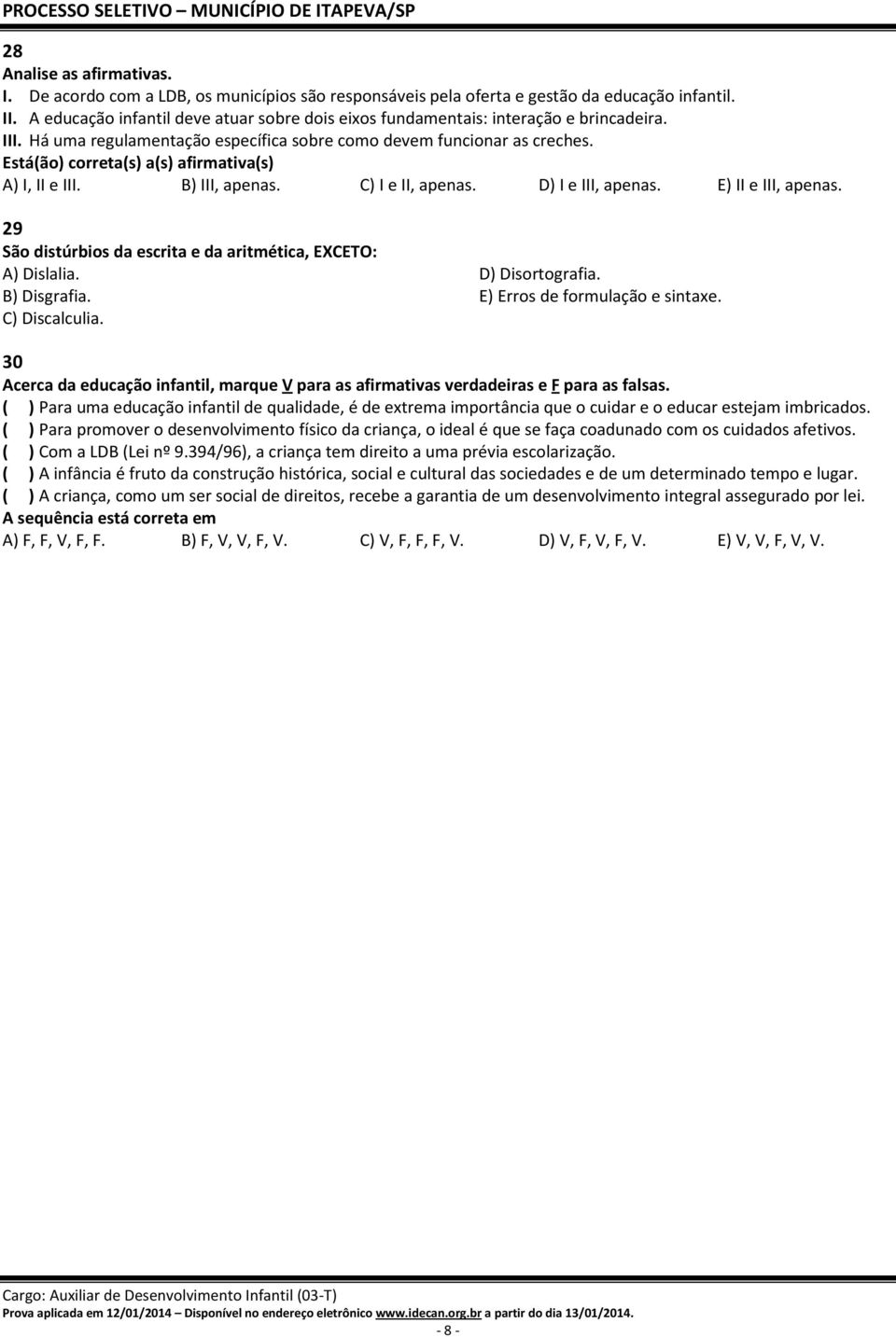 Está(ão) correta(s) a(s) afirmativa(s) A) I, II e III. B) III, apenas. C) I e II, apenas. D) I e III, apenas. E) II e III, apenas. 29 São distúrbios da escrita e da aritmética, EXCETO: A) Dislalia.