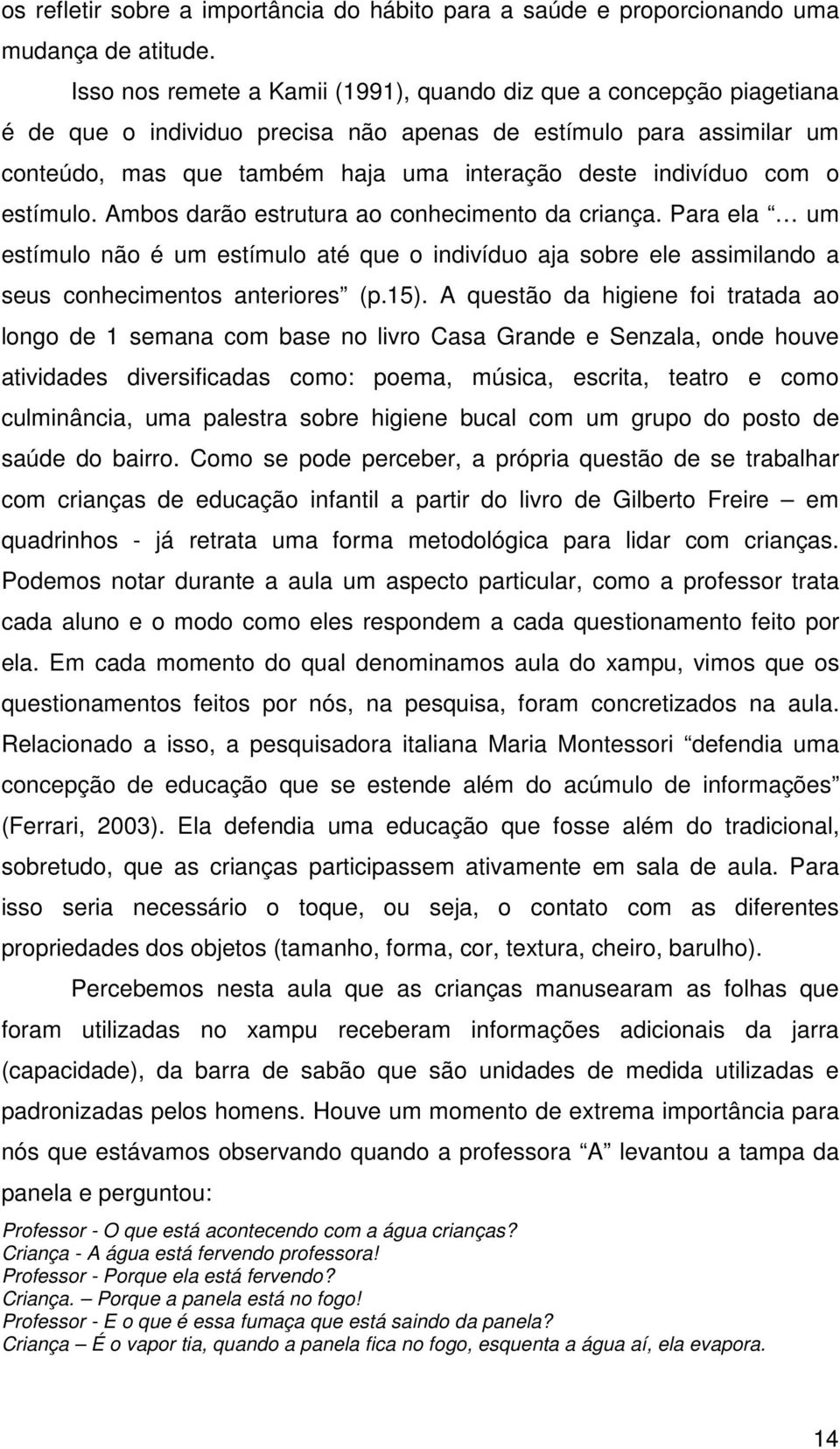 com o estímulo. Ambos darão estrutura ao conhecimento da criança. Para ela um estímulo não é um estímulo até que o indivíduo aja sobre ele assimilando a seus conhecimentos anteriores (p.15).