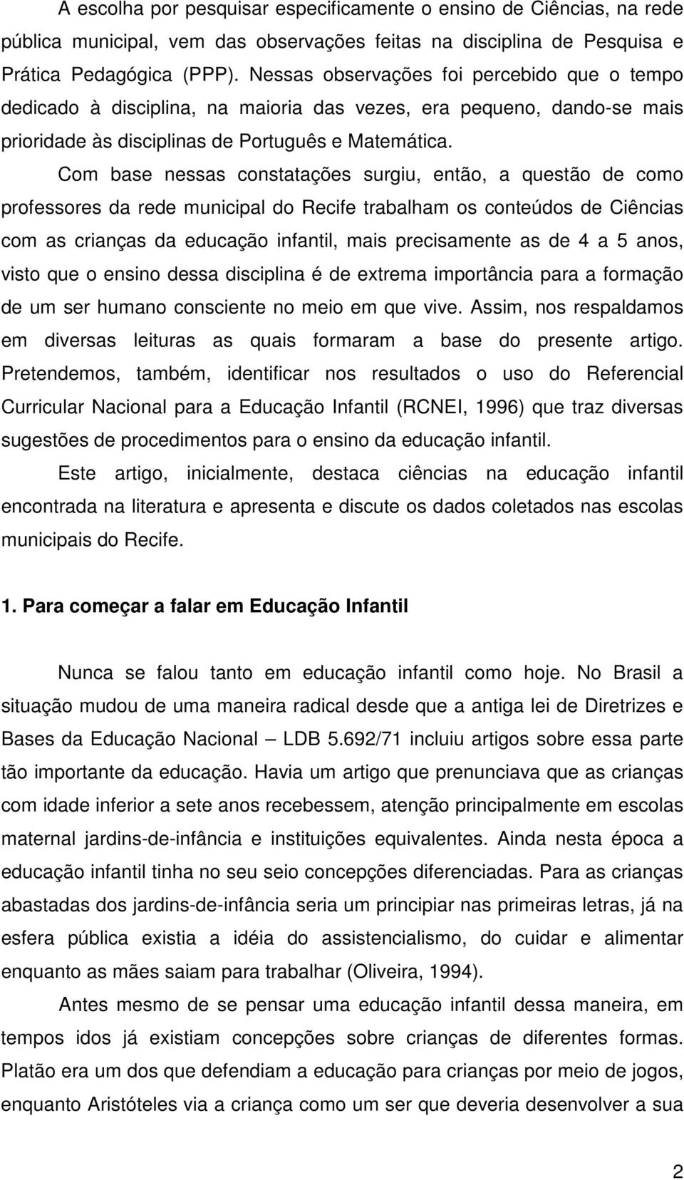 Com base nessas constatações surgiu, então, a questão de como professores da rede municipal do Recife trabalham os conteúdos de Ciências com as crianças da educação infantil, mais precisamente as de
