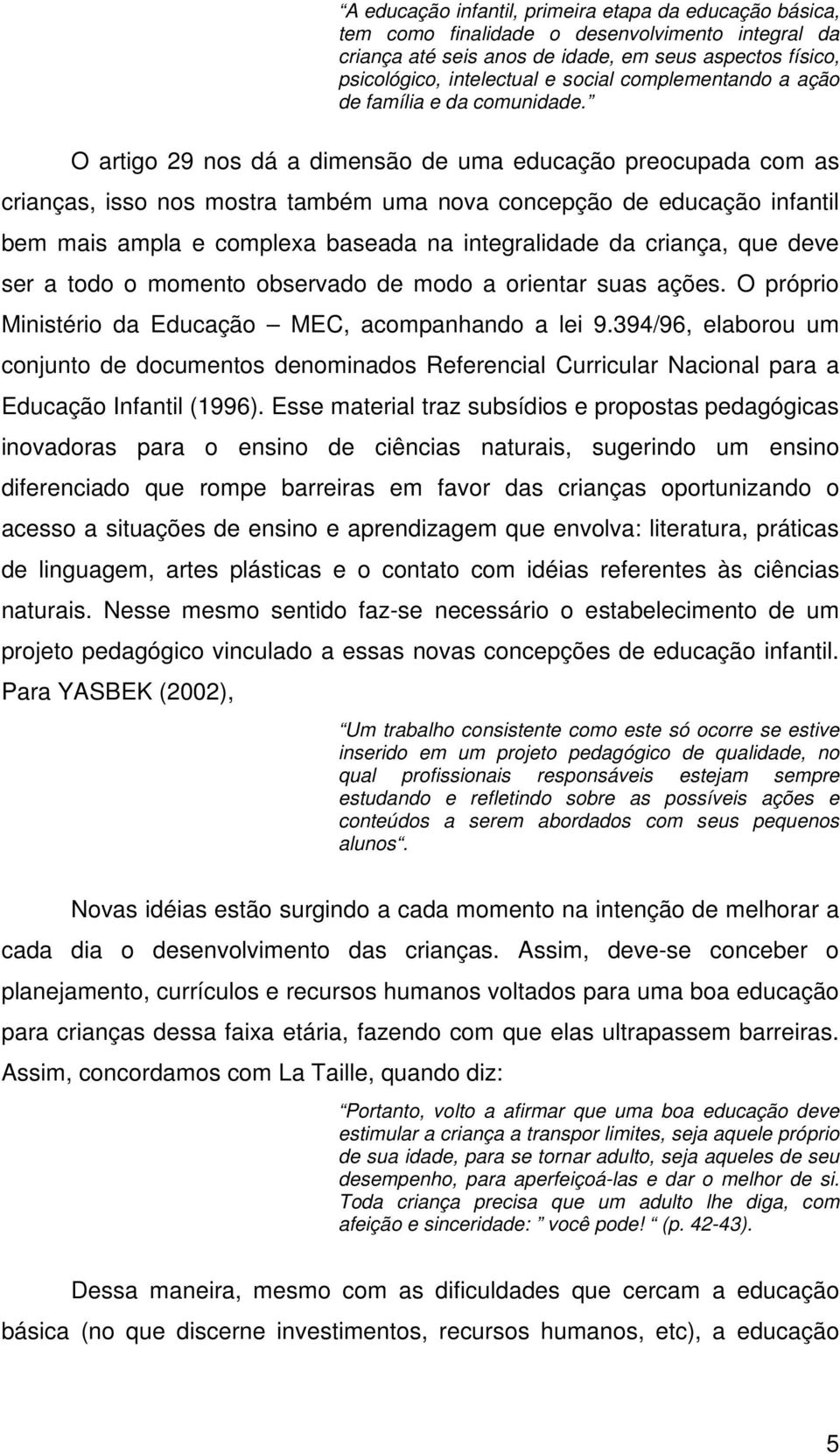 O artigo 29 nos dá a dimensão de uma educação preocupada com as crianças, isso nos mostra também uma nova concepção de educação infantil bem mais ampla e complexa baseada na integralidade da criança,