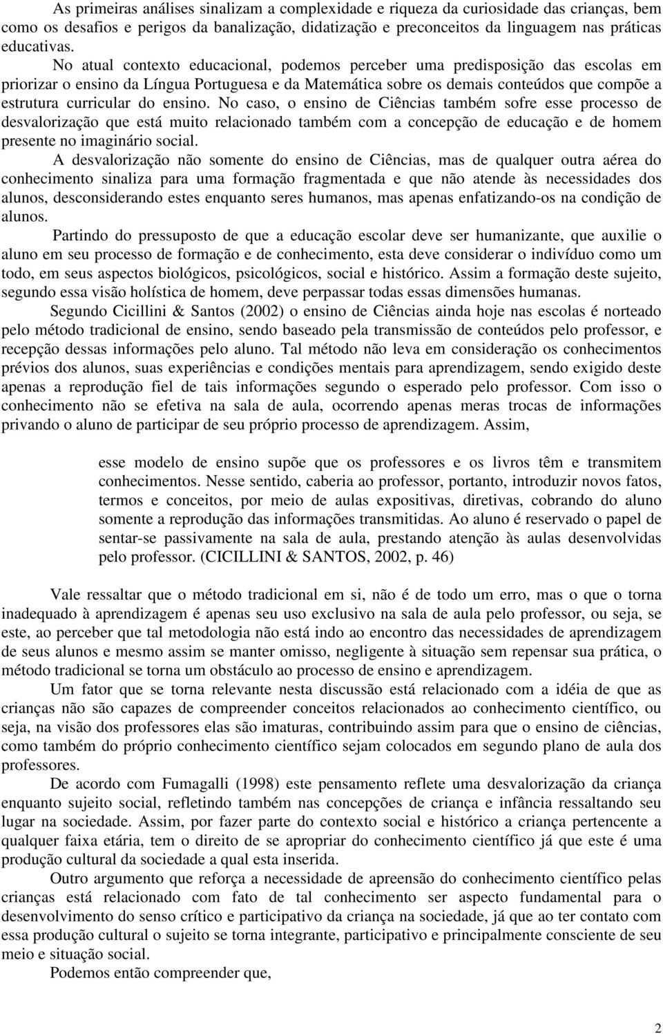 ensino. No caso, o ensino de Ciências também sofre esse processo de desvalorização que está muito relacionado também com a concepção de educação e de homem presente no imaginário social.