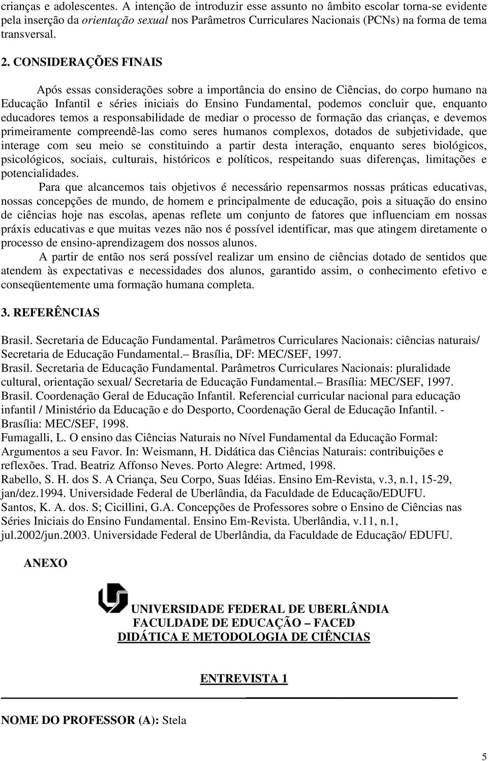 CONSIDERAÇÕES FINAIS Após essas considerações sobre a importância do ensino de Ciências, do corpo humano na Educação Infantil e séries iniciais do Ensino Fundamental, podemos concluir que, enquanto