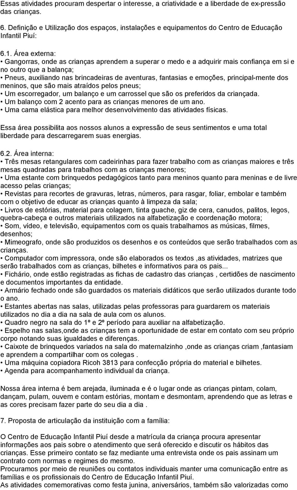 Área externa: Gangorras, onde as crianças aprendem a superar o medo e a adquirir mais confiança em si e no outro que a balança; Pneus, auxiliando nas brincadeiras de aventuras, fantasias e emoções,