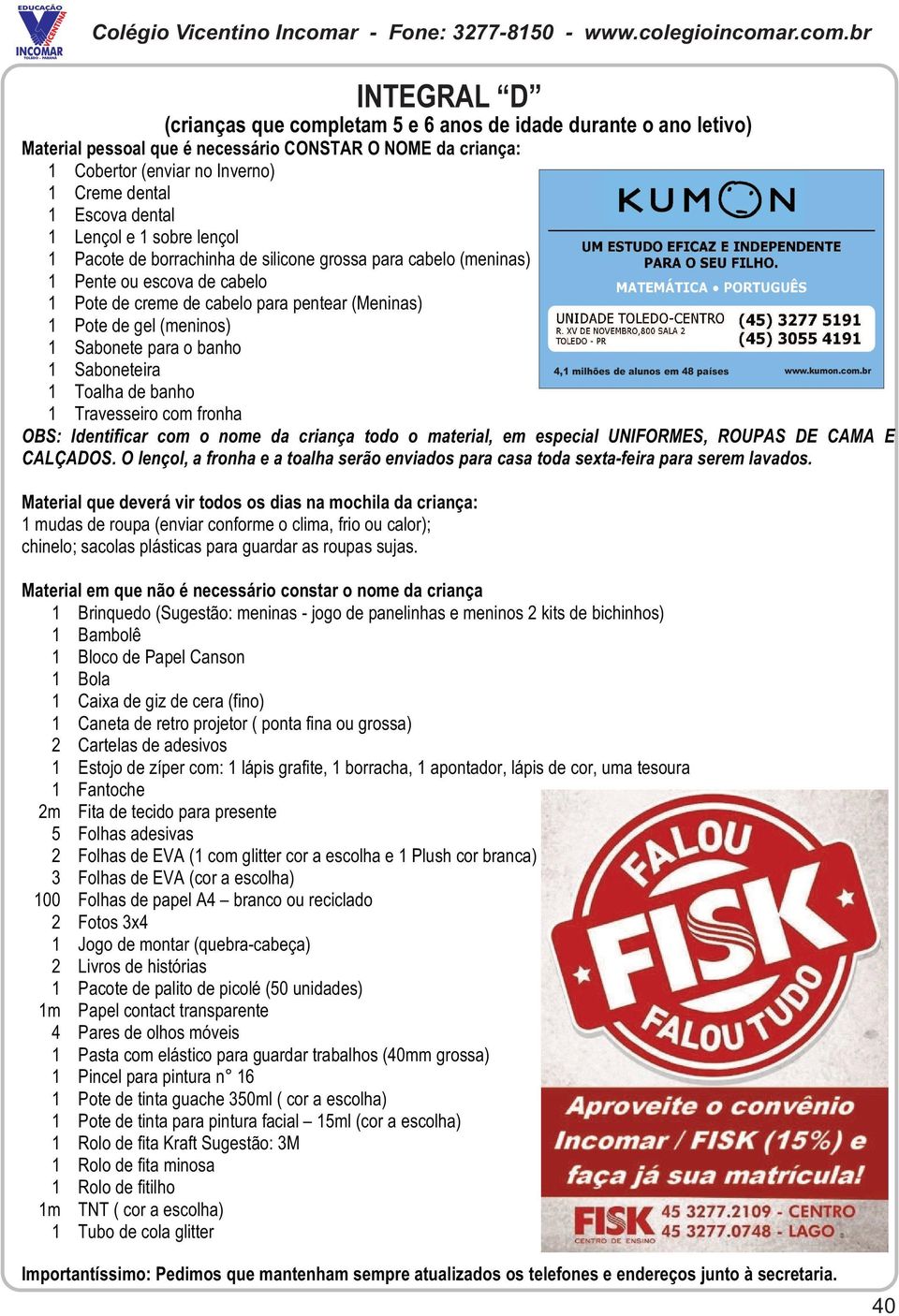 Sabonete para o banho 1 Saboneteira 1 Toalha de banho 1 Travesseiro com fronha OBS: Identificar com o nome da criança todo o material, em especial UNIFORMES, ROUPAS DE CAMA E CALÇADOS.