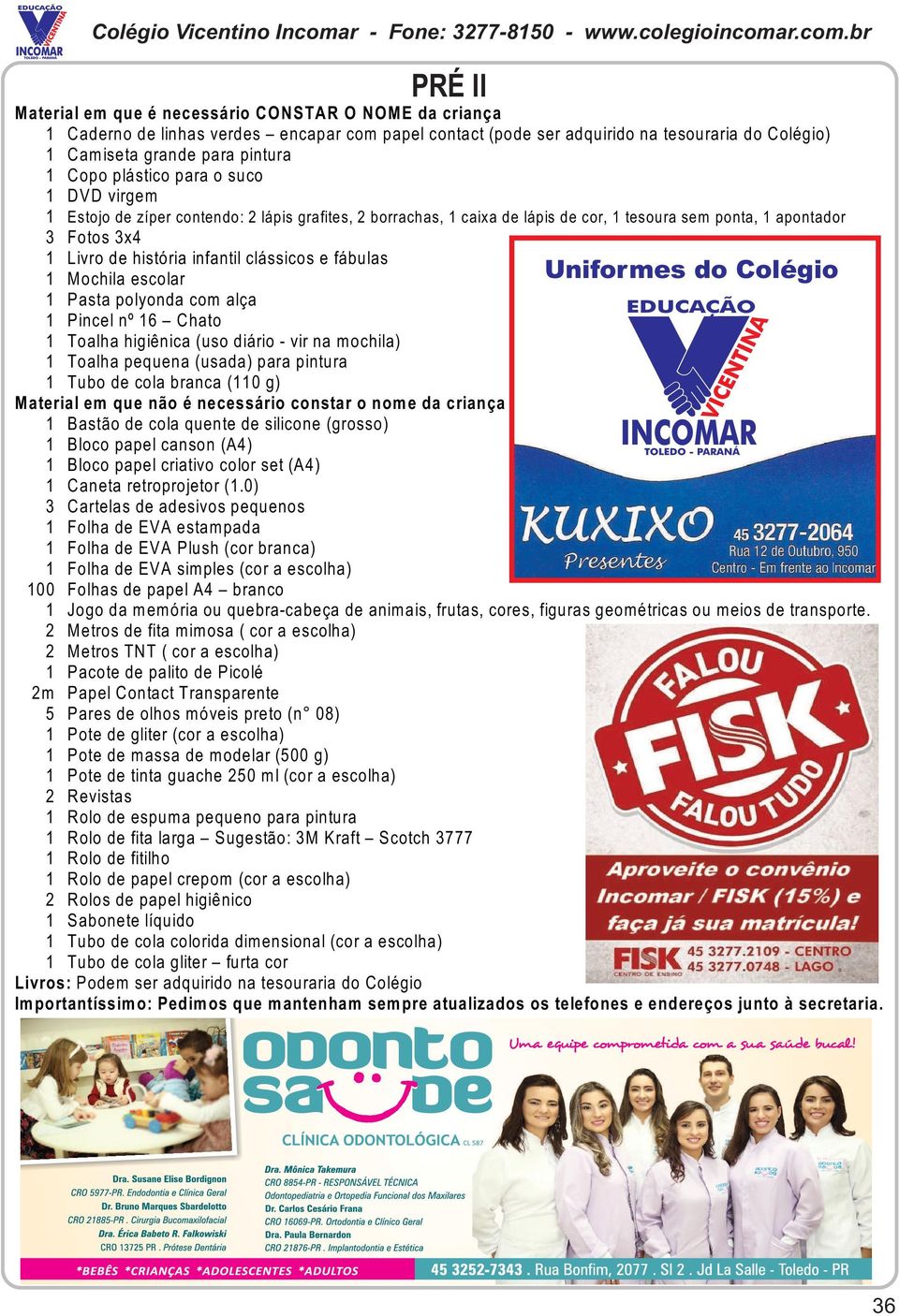 clássicos e fábulas 1 Mochila escolar 1 Pasta polyonda com alça 1 Pincel nº 16 Chato 1 Toalha higiênica (uso diário - vir na mochila) 1 Toalha pequena (usada) para pintura 1 Tubo de cola branca (110