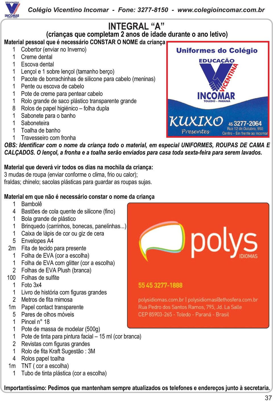 saco plástico transparente grande 8 Rolos de papel higiénico folha dupla 1 Sabonete para o banho 1 Saboneteira 1 Toalha de banho 1 Travesseiro com fronha OBS: Identificar com o nome da criança todo o