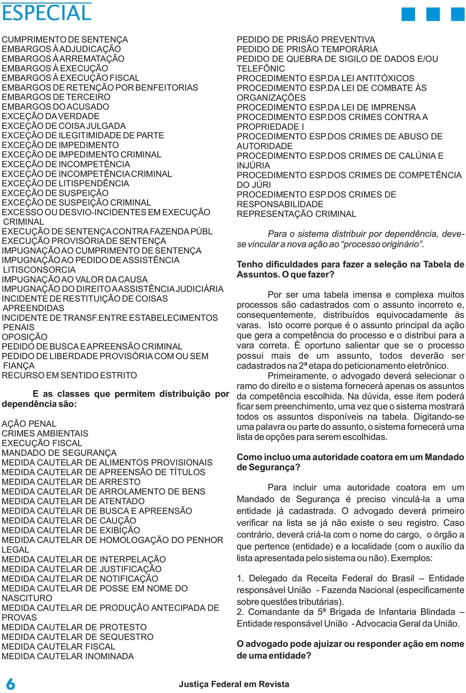 EXCEÇÃO DE LITISPENDÊNCIA EXCEÇÃO DE SUSPEIÇÃO EXCEÇÃO DE SUSPEIÇÃO CRIMINAL EXCESSO OU DESVIO-INCIDENTES EM EXECUÇÃO CRIMINAL EXECUÇÃO DE SENTENÇA CONTRA FAZENDA PÚBL EXECUÇÃO PROVISÓRIA DE SENTENÇA