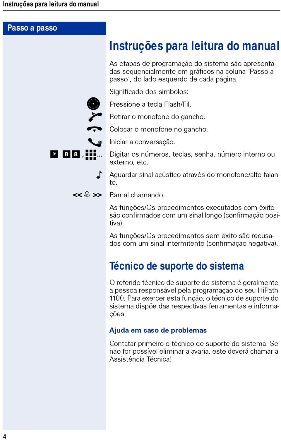 .. Digitar os números, teclas, senha, número interno ou externo, etc. Aguardar sinal acústico através do monofone/alto-falante. << >> Ramal chamando.