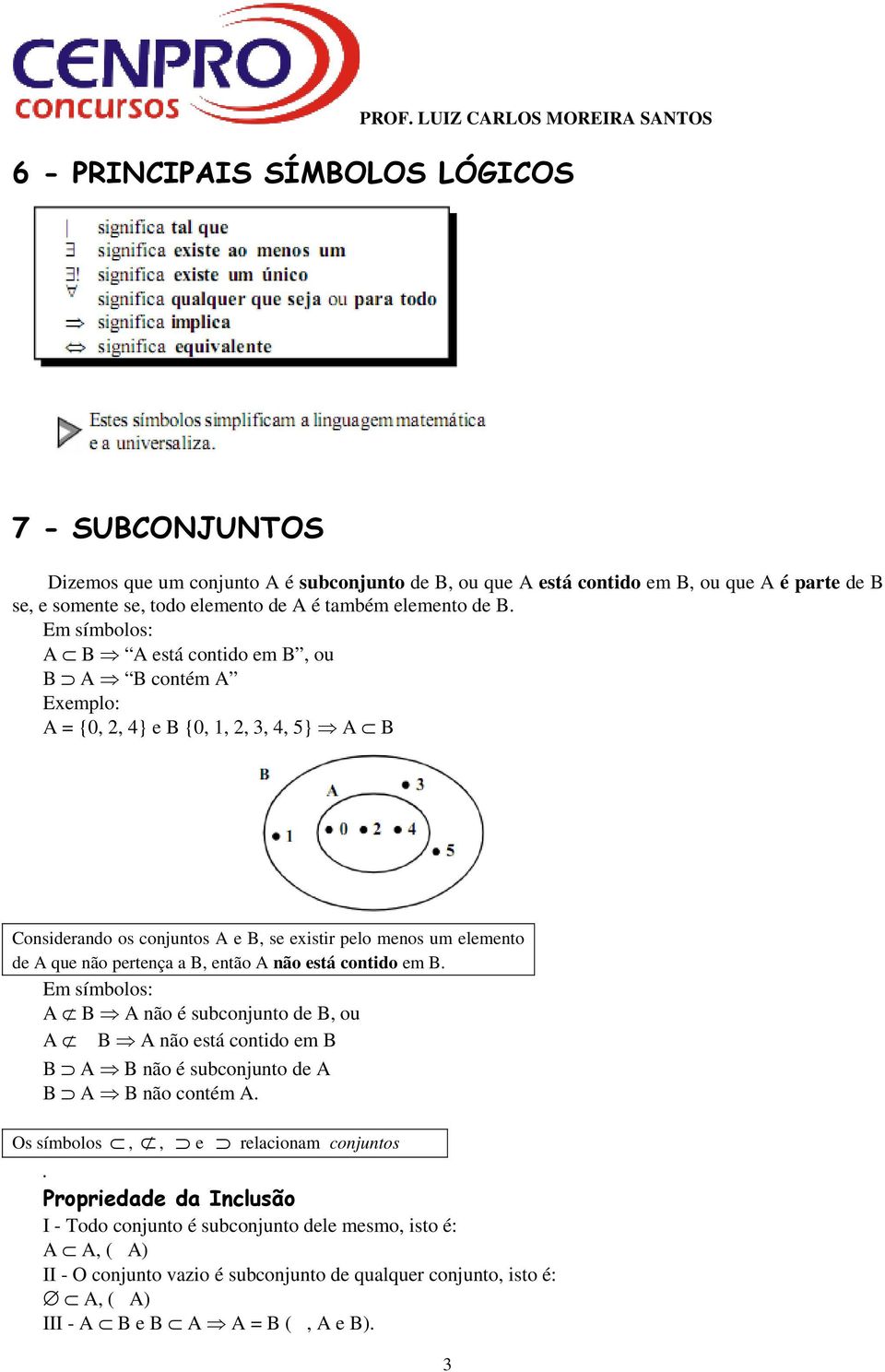 Em símbolos: A B A está contido em B, ou B A B contém A Exemplo: A = {0, 2, 4} e B {0, 1, 2, 3, 4, 5} A B Considerando os conjuntos A e B, se existir pelo menos um elemento de A que não pertença a