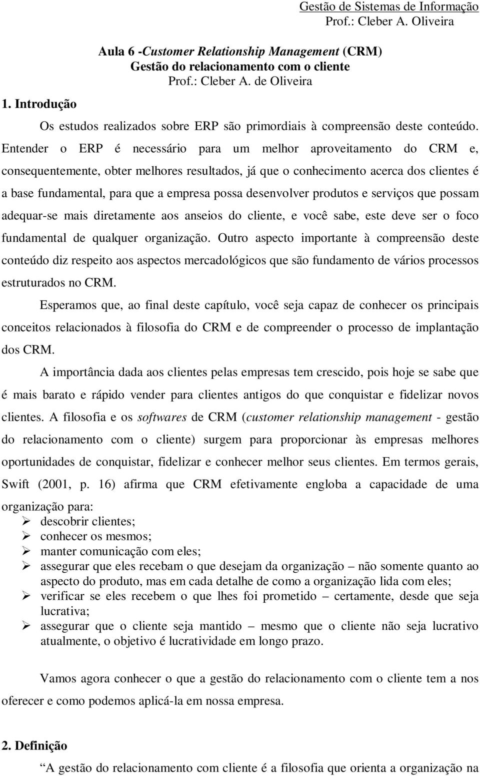 Entender o ERP é necessário para um melhor aproveitamento do CRM e, consequentemente, obter melhores resultados, já que o conhecimento acerca dos clientes é a base fundamental, para que a empresa