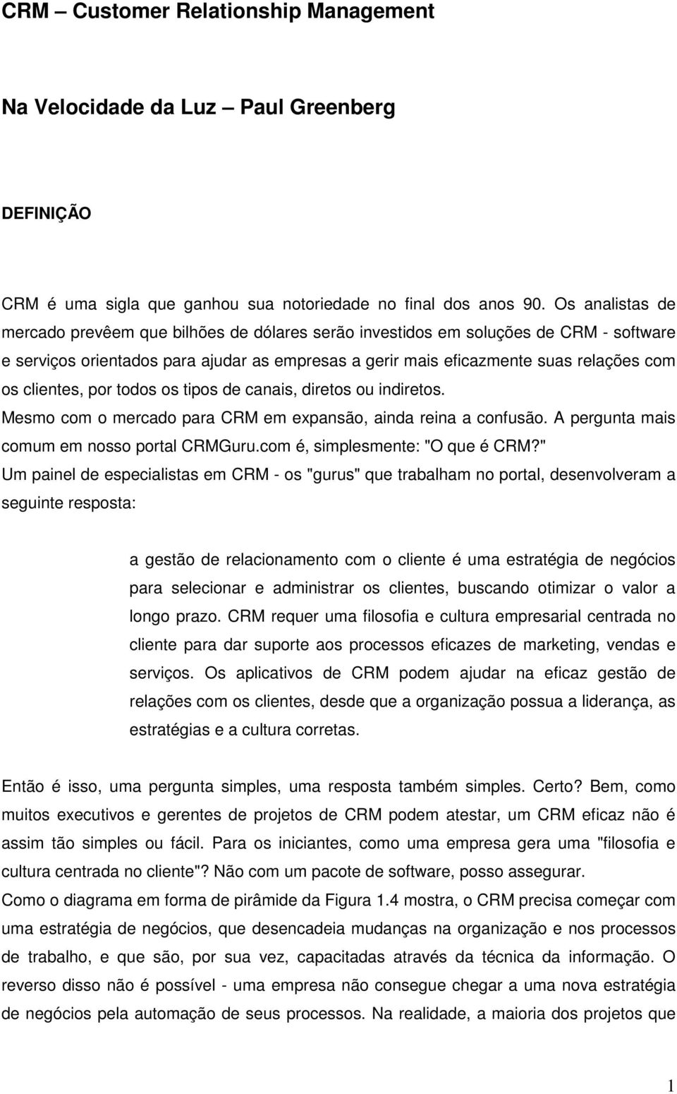 clientes, por todos os tipos de canais, diretos ou indiretos. Mesmo com o mercado para CRM em expansão, ainda reina a confusão. A pergunta mais comum em nosso portal CRMGuru.