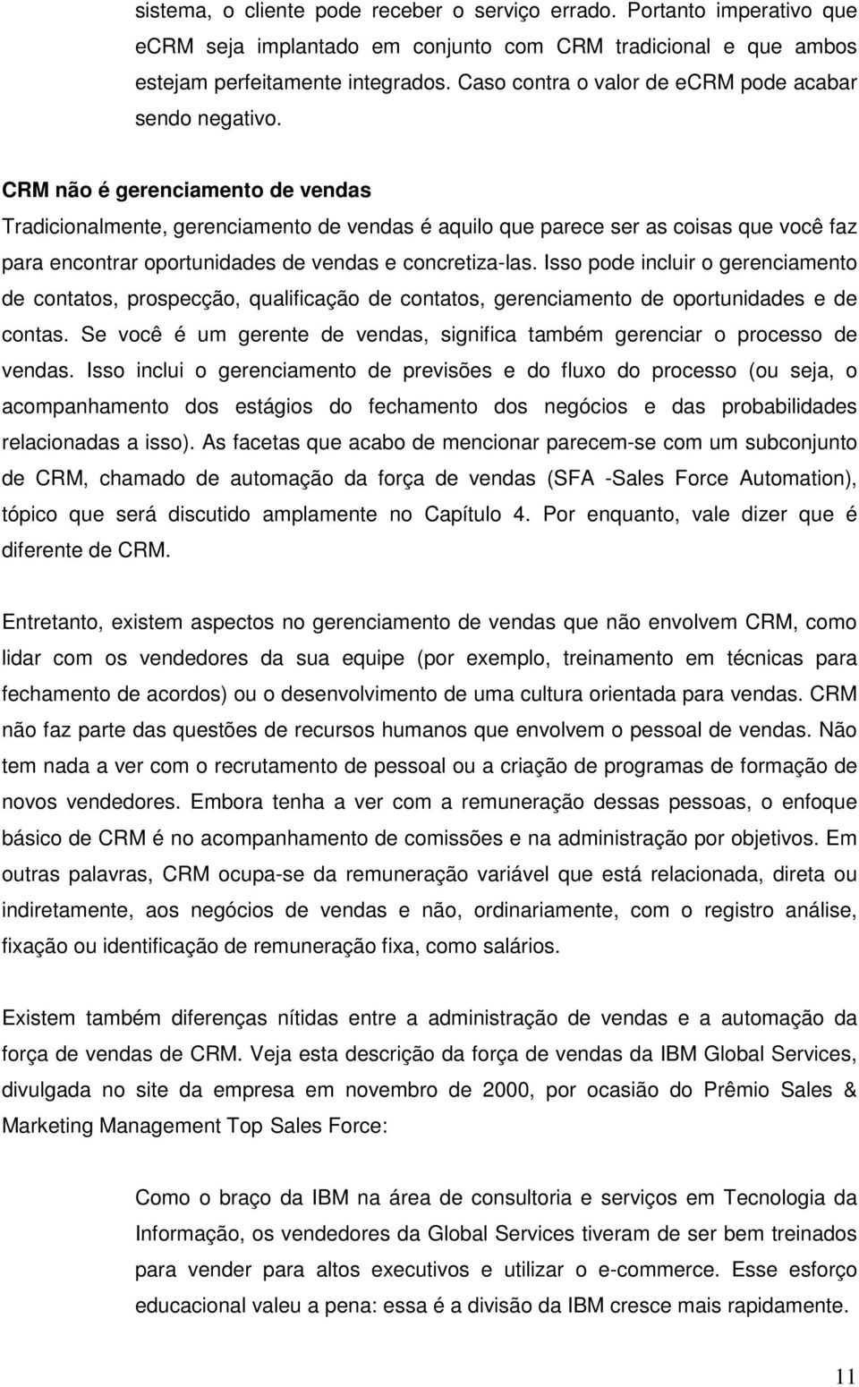 CRM não é gerenciamento de vendas Tradicionalmente, gerenciamento de vendas é aquilo que parece ser as coisas que você faz para encontrar oportunidades de vendas e concretiza-las.