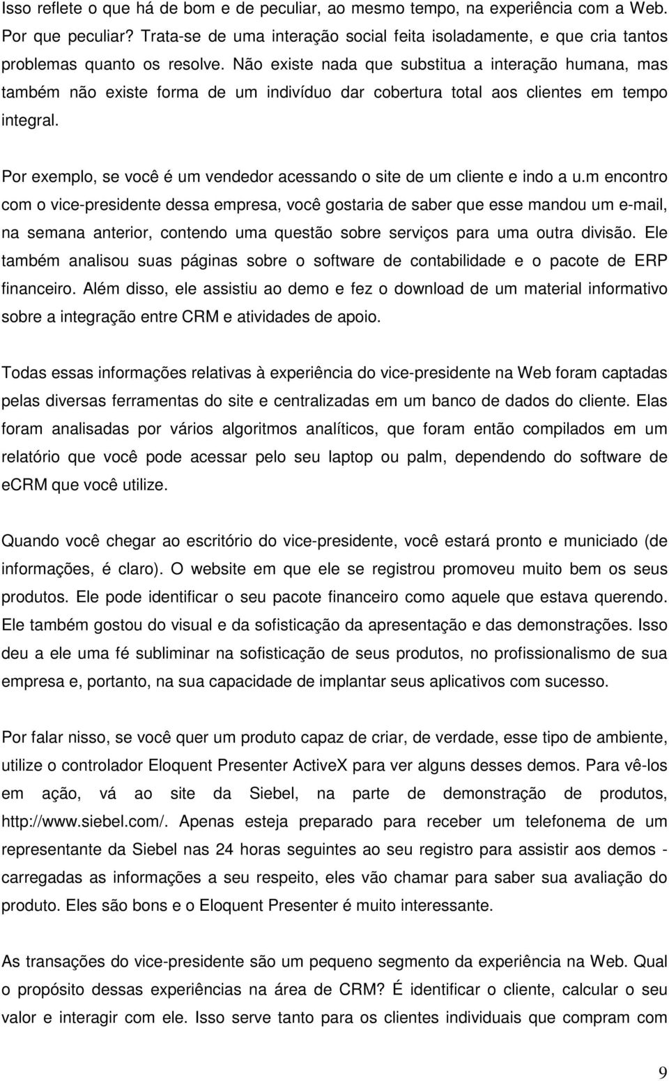 Não existe nada que substitua a interação humana, mas também não existe forma de um indivíduo dar cobertura total aos clientes em tempo integral.