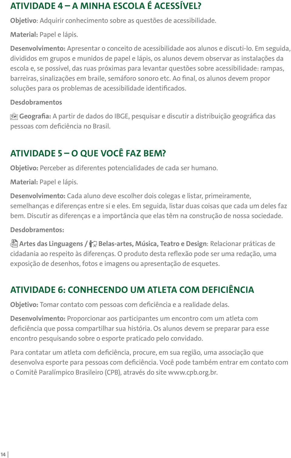 Em seguida, divididos em grupos e munidos de papel e lápis, os alunos devem observar as instalações da escola e, se possível, das ruas próximas para levantar questões sobre acessibilidade: rampas,