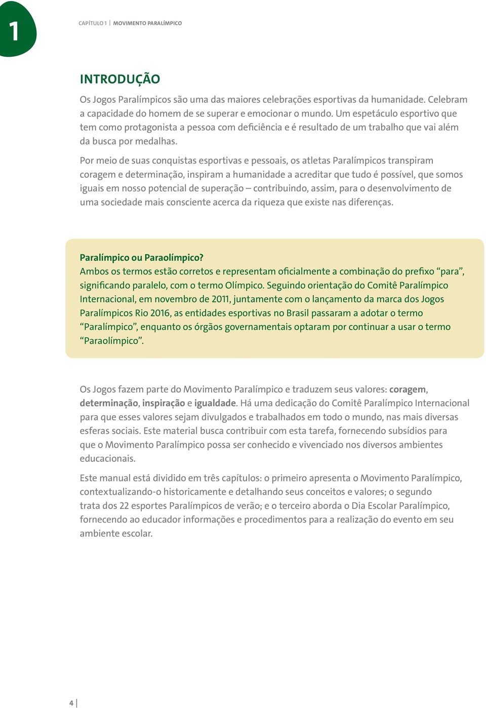 Por meio de suas conquistas esportivas e pessoais, os atletas Paralímpicos transpiram coragem e determinação, inspiram a humanidade a acreditar que tudo é possível, que somos iguais em nosso