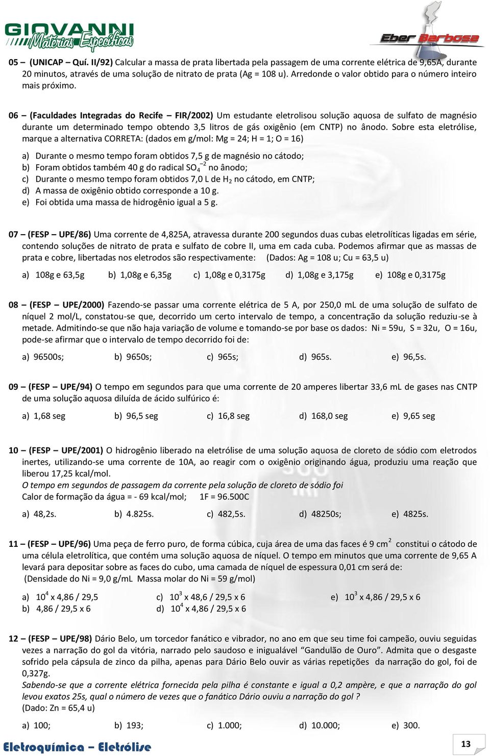 06 (Faculdades Integradas do Recife FIR/2002) Um estudante eletrolisou solução aquosa de sulfato de magnésio durante um determinado tempo obtendo 3,5 litros de gás oxigênio (em CNTP) no ânodo.