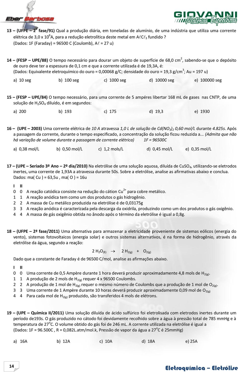 cm e que a corrente utilizada é de 19,3A, é: (Dados: Equivalente eletroquímico do ouro = 0,00068 g/c; densidade do ouro = 19,3 g/cm 3 ; Au = 197 u) a) 10 seg b) 100 seg c) 1000 seg d) 10000 seg e)