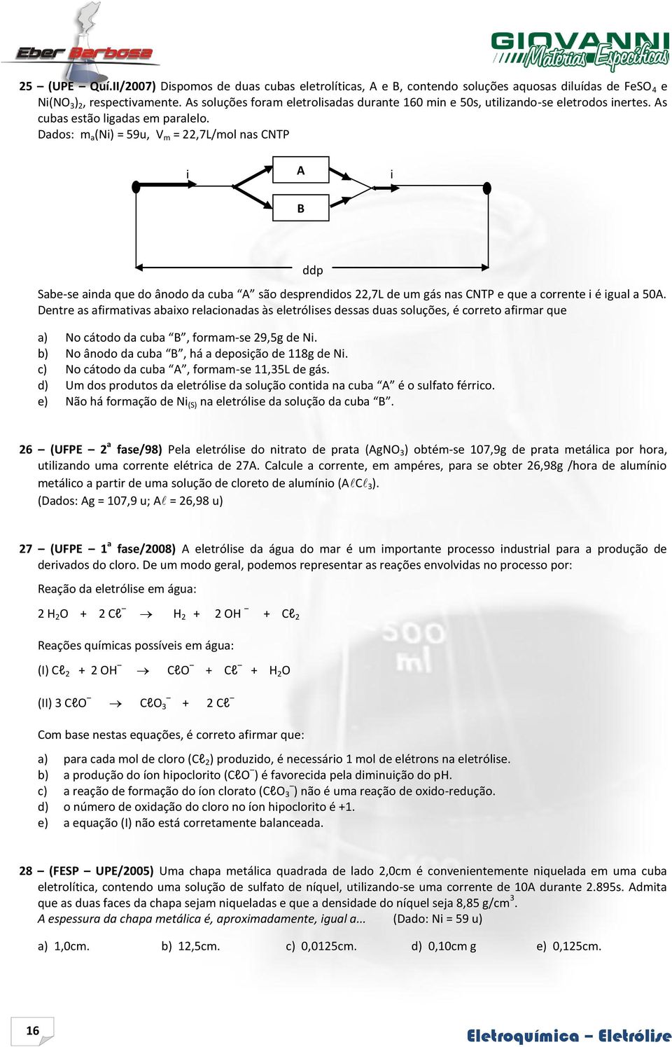 Dados: m a (Ni) = 59u, V m = 22,7L/mol nas CNTP i A B i ddp Sabe-se ainda que do ânodo da cuba A são desprendidos 22,7L de um gás nas CNTP e que a corrente i é igual a 50A.