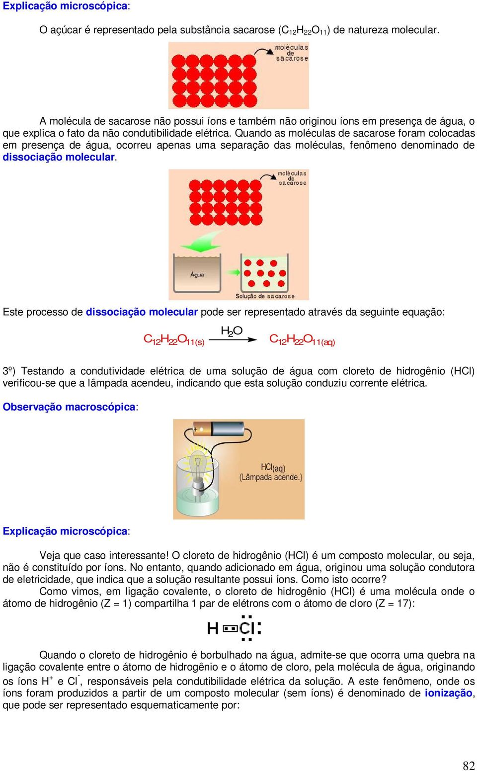 Quando as moléculas de sacarose foram colocadas em presença de água, ocorreu apenas uma separação das moléculas, fenômeno denominado de dissociação molecular.